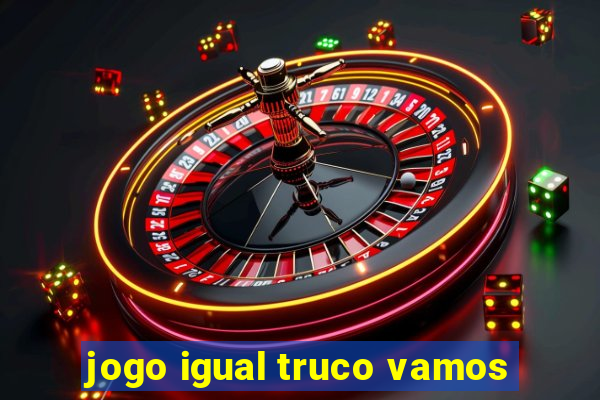 jogo igual truco vamos